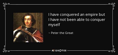 Peter the Great quote: I have conquered an empire but I have not been...