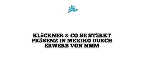 Kl Ckner Co Se St Rkt Pr Senz In Mexiko Durch Erwerb Von Nmm