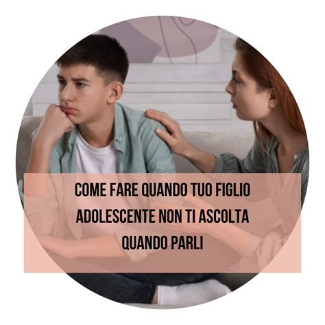 Come Fare Quando Tuo Figlio Adolescente Non Ti Ascolta Quando Parli