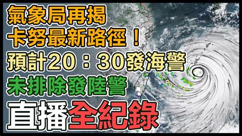 【直播完整版】氣象局再揭卡努最新路徑！預計20：30發海警 未排除發陸警│94看新聞 Youtube