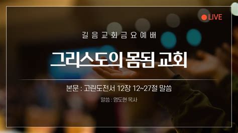 22 12 23 길음교회 금요예배 염도현 목사 그리스도의 몸된 교회 고린도전서 12장 12 27절 Youtube