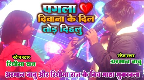 पगला दिवाना के दिल तोड़ दिहालू Arman Babu Aur Ridhima Raj के बिच महामुकबला कल रात Stage