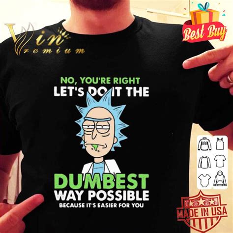 Rick Sanchez No Youre Right Lets Do It The Dumbest Way Possible Shirt