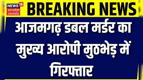 Azamgarh Double Murder Double Murder के आरोपी से हुआ मुठभेड़ मुख्य