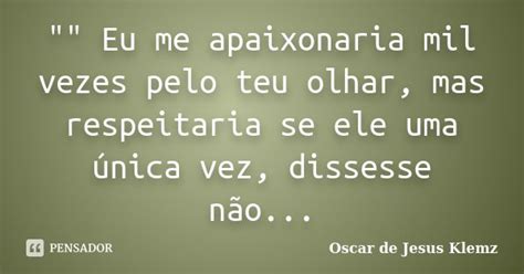 Eu Me Apaixonaria Mil Vezes Oscar De Jesus Klemz Pensador