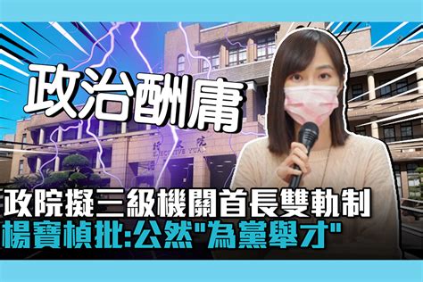 【cnews】 政治分贓？政院擬三級機關首長雙軌制 楊寶楨批：公然「為黨舉才」任人唯親 匯流新聞網