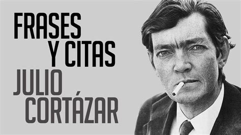 Frases Y Citas Julio Cort Zar Youtube