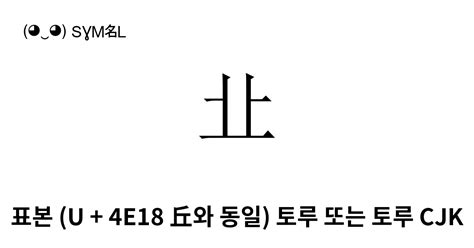 㐀 표본 U 4e18 丘와 동일 토루 또는 토루 Cjk Jau1 유니코드 번호 U3400 📖 기호의 의미