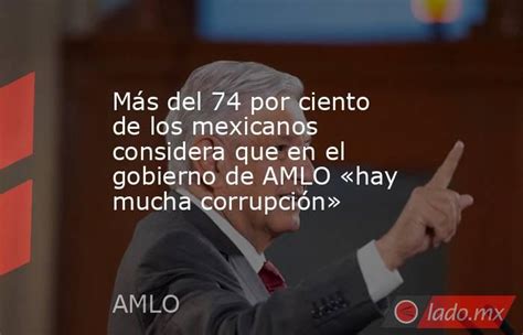 Más Del 74 Por Ciento De Los Mexicanos Considera Que En El Gobierno De