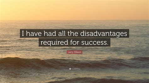 Larry Ellison Quote I Have Had All The Disadvantages Required For