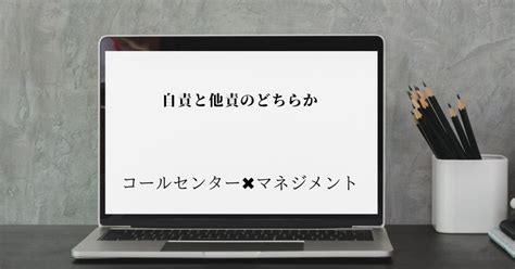 自責と他責のどちらか｜キクチ（コールセンター×マネジメント）