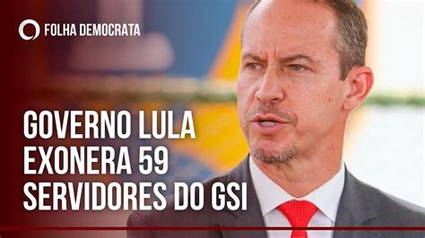 Governo LULA Exonera 59 SERVIDORES Do GSI YouTube