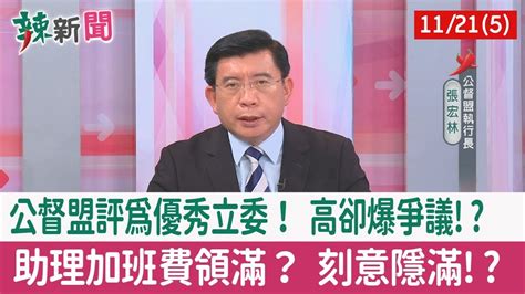 【辣新聞152 重點摘要】公督盟評為優秀立委！ 高卻爆爭議 助理加班費領滿？ 刻意隱滿 2022 11 21 5 Youtube