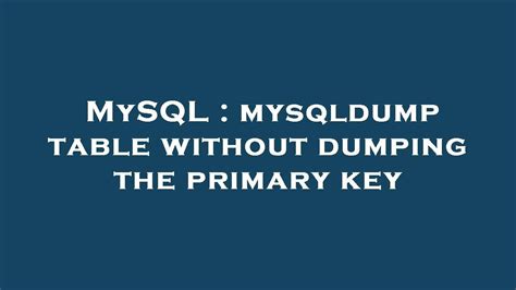 Mysql Mysqldump Table Without Dumping The Primary Key Youtube