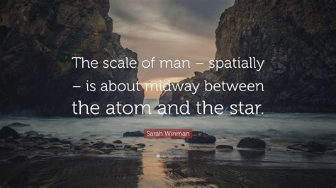 Sarah Winman Quote: “The scale of man – spatially – is about midway ...