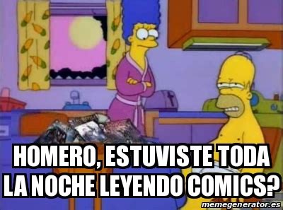 Meme Personalizado Homero Estuviste TODA LA NOCHE Leyendo Comics