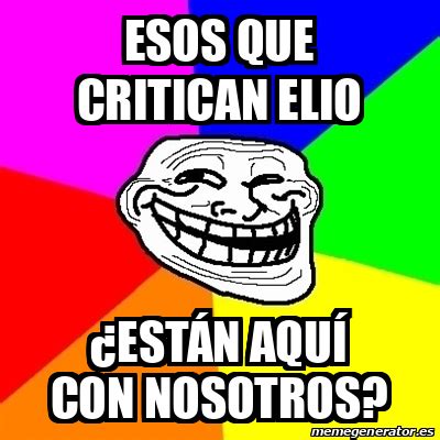 Meme Troll Esos que critican Elio están aquí con nosotros 33109514