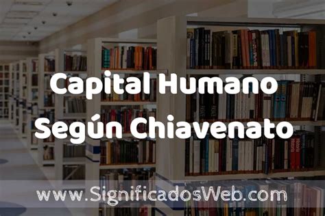 Concepto De Capital Humano Seg N Chiavenato Significado Y Definici N