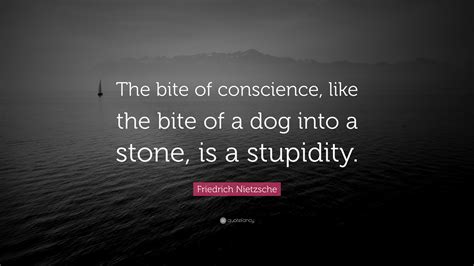 Friedrich Nietzsche Quote “the Bite Of Conscience Like The Bite Of A