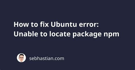 How To Fix Ubuntu Error Unable To Locate Package Npm Sebhastian