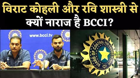 विराट कोहली और रवि शास्त्री से क्यों नाराज है BCCI?