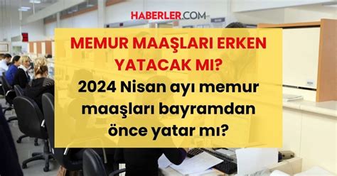 NİSAN AYI MEMUR MAAŞLARI ERKEN ÖDENECEK Mİ 2024 Nisan ayı memur