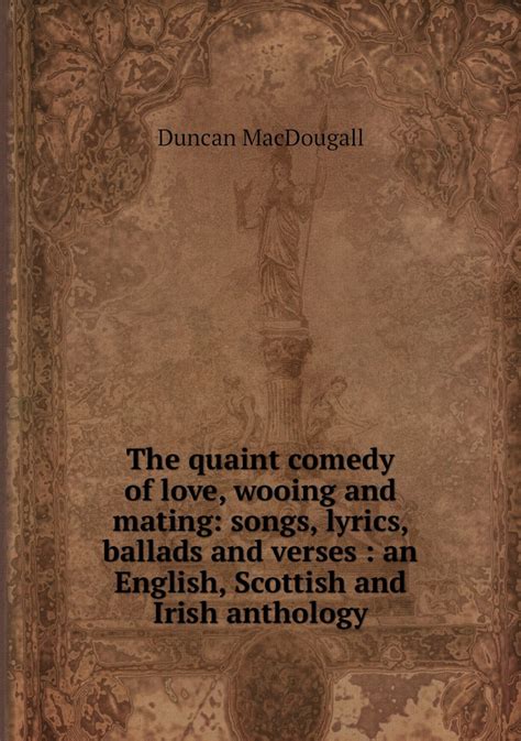 The Quaint Comedy Of Love Wooing And Mating Songs Lyrics Ballads And Verses An English