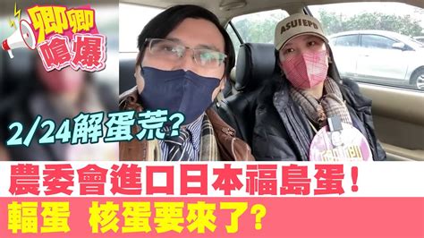 【卿卿嗆爆】224解蛋荒農委會進口日本福島蛋 輻蛋 核蛋要來了 Headlinestalk Youtube