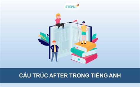 Cấu trúc After và cách dùng trong tiếng Anh Step Up English