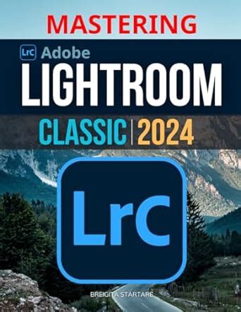 Mastering Lightroom Classic 2024 Digital Photography Guide For