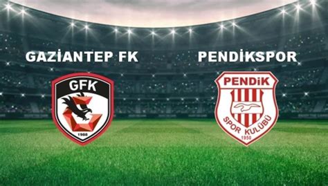 Gaziantep Fk Pendikspor Ma Ne Zaman Saat Ka Ta Ve Hangi Kanalda