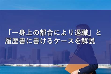 「一身上の都合により退職」と履歴書に書けるケースを解説 転職情報かる・ける