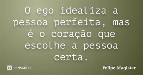 O Ego Idealiza A Pessoa Perfeita Mas é Felipe Magister Pensador