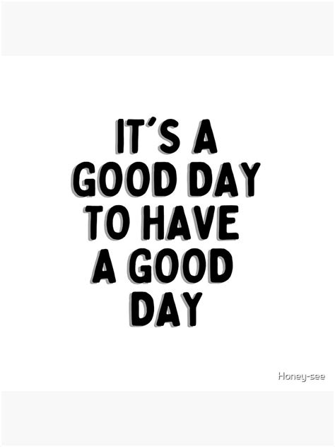 It S A Good Day To Have A Good Day Poster For Sale By Honey See Redbubble