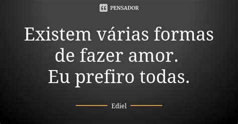 Existem Várias Formas De Fazer Amor Eu Ediel Pensador