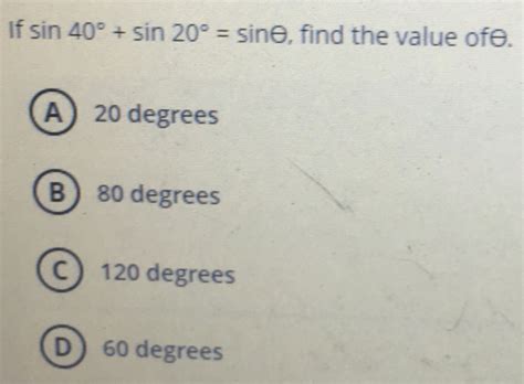 Solved: if sin 40°+sin 20°=sin θ , find the value ofθ. A 20 degrees B) 80 degrees C 120 degrees ...