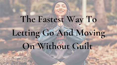 The Fastest Way To Letting Go And Moving On Without Guilt Guided