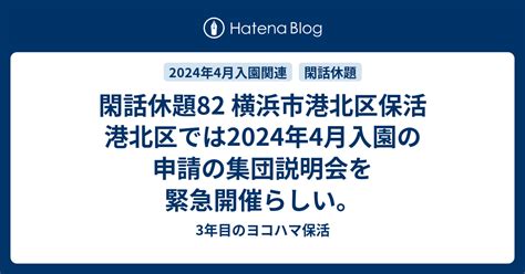 閑話休題82 横浜市港北区保活 港北区では2024年4月入園の申請の集団説明会を緊急開催らしい。 3年目のヨコハマ保活