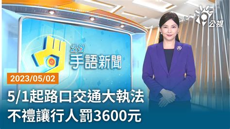 20230502 公視手語新聞 完整版｜5／1起路口交通大執法 不禮讓行人罰3600元 Youtube