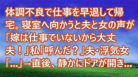 【スカッとする話】体調不良で仕事を早退して帰宅。寝室へ向かうと夫と女の声が「嫁は仕事でいないから大丈夫！」私「呼んだ？」夫・浮気女「 」→直後