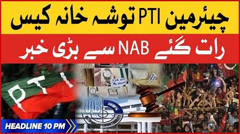 Chairman PTI Toshakhana Case BOL News Headlines At 10 PM NAB In