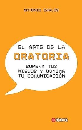 El Arte De La Oratoria Supera Tus Miedos Y Domina Tu Comunicaci N