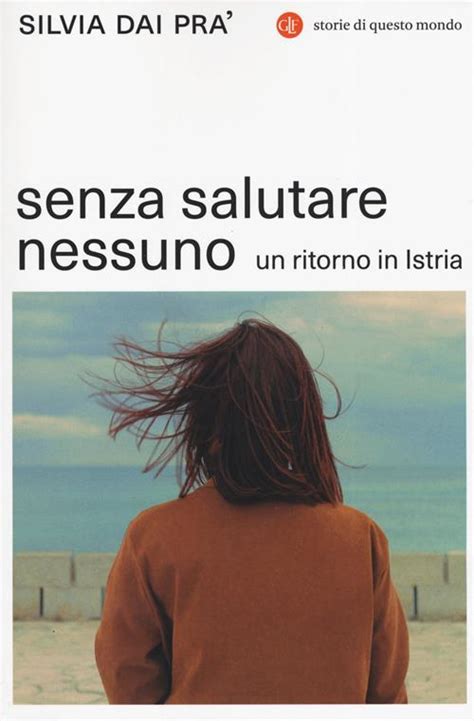 Senza Salutare Nessuno Un Ritorno In Istria Silvia Dai Pra Libro