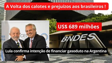 LULA 2023 E O BNDES Vai Emprestar Dinheiro A ARGENTINA RELEMBRE Os