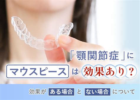 顎関節症にマウスピースは効果あり？効果がある場合とない場合について Ticony Dental Office