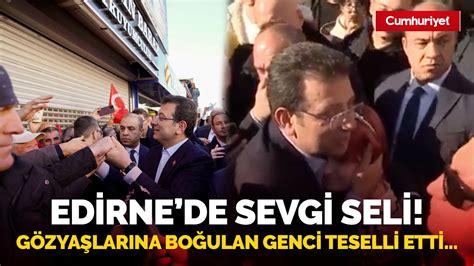 Ekrem İmamoğlu na Edirne de sevgi seli Gözyaşlarına boğulan genç