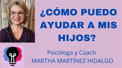 C Mo Puedo Ayudar A Mis Hijos Psic Loga Y Coach Martha H Mart Nez