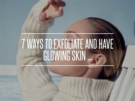 7 Ways To Exfoliate And Have Glowing Skin Glowing Skin Skin