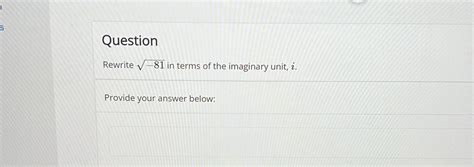 [ANSWERED] Rewrite √-81 in terms of the imaginary unit, i. Provide your ...