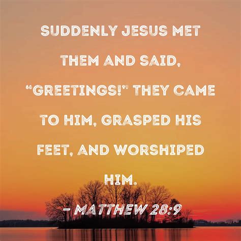 Matthew 28:9 Suddenly Jesus met them and said, "Greetings!" They came